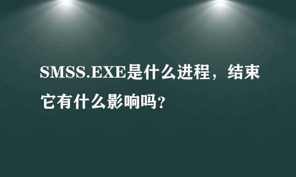 SMSS.EXE是什么进程，结束它有什么影响吗？