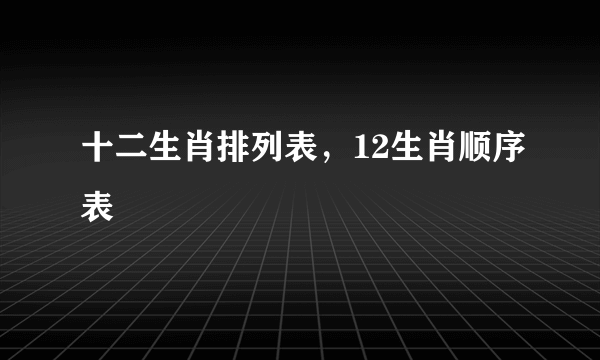 十二生肖排列表，12生肖顺序表
