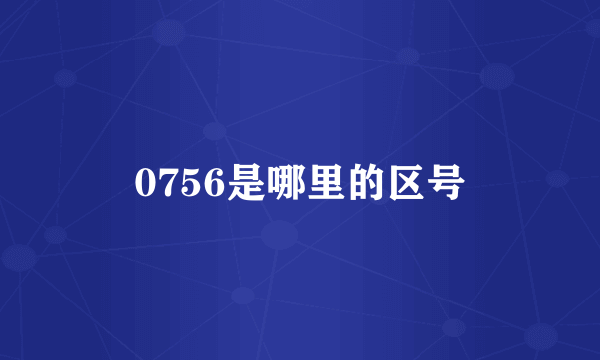 0756是哪里的区号