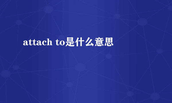 attach to是什么意思