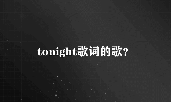 tonight歌词的歌？