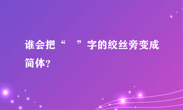 谁会把“緌”字的绞丝旁变成简体？
