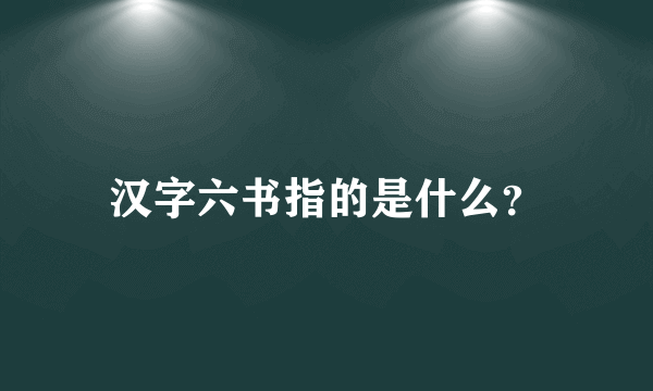 汉字六书指的是什么？