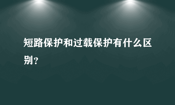 短路保护和过载保护有什么区别？