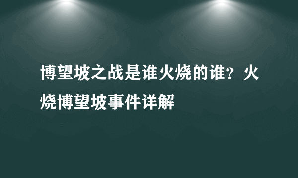 博望坡之战是谁火烧的谁？火烧博望坡事件详解