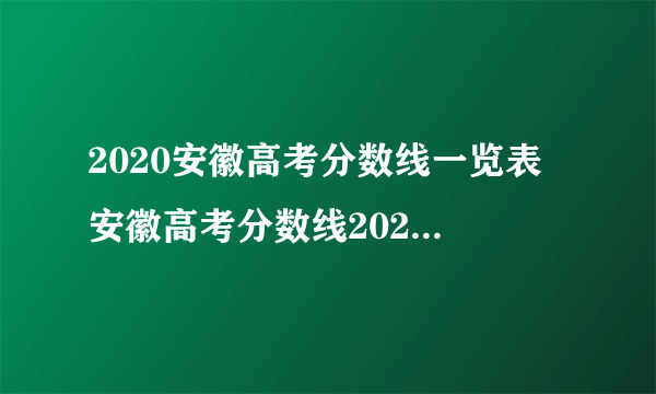 2020安徽高考分数线一览表 安徽高考分数线2020最新分布表