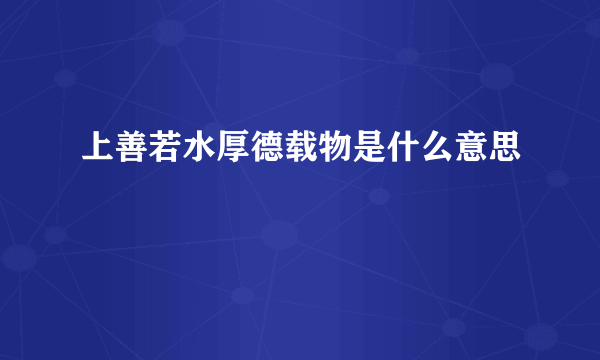 上善若水厚德载物是什么意思