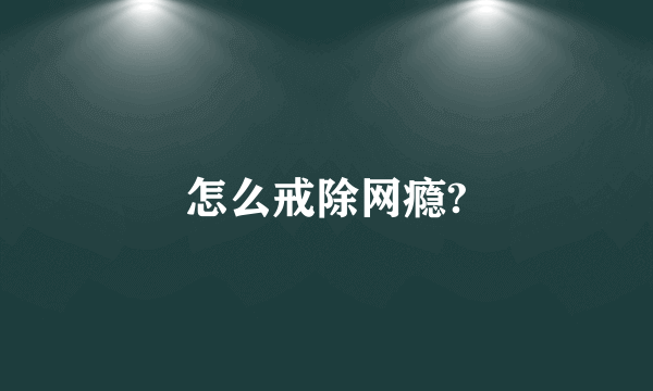 怎么戒除网瘾?