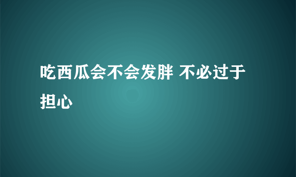 吃西瓜会不会发胖 不必过于担心