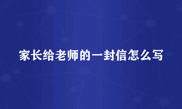 家长给老师的一封信怎么写