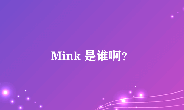 Mink 是谁啊？