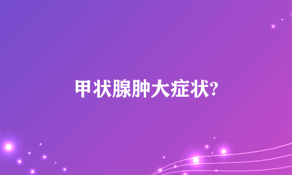甲状腺肿大症状?