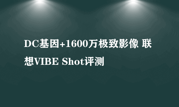 DC基因+1600万极致影像 联想VIBE Shot评测