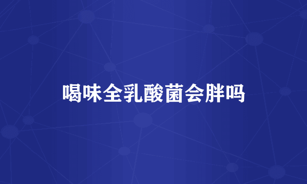 喝味全乳酸菌会胖吗