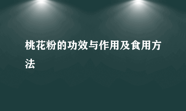 桃花粉的功效与作用及食用方法