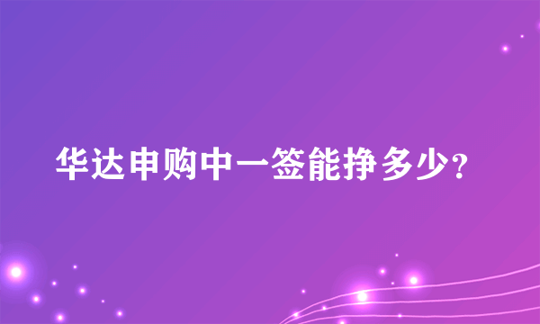 华达申购中一签能挣多少？
