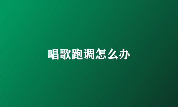 唱歌跑调怎么办