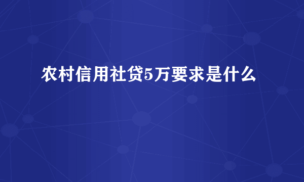 农村信用社贷5万要求是什么