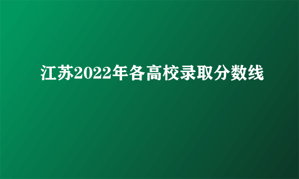 江苏2022年各高校录取分数线