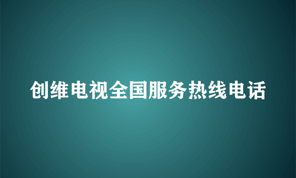 创维电视全国服务热线电话