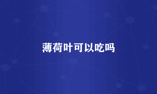 薄荷叶可以吃吗