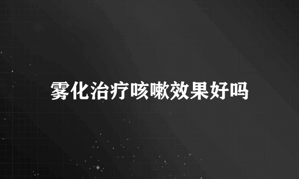 雾化治疗咳嗽效果好吗