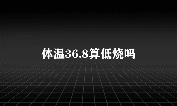 体温36.8算低烧吗