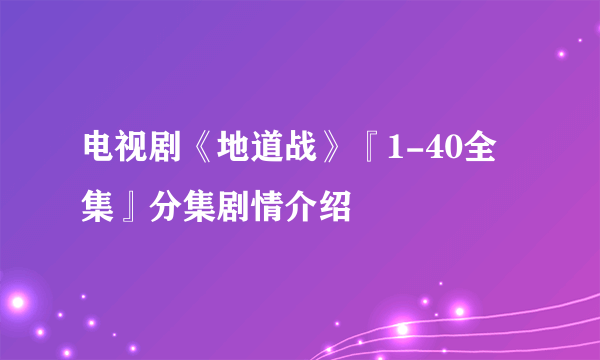 电视剧《地道战》『1-40全集』分集剧情介绍