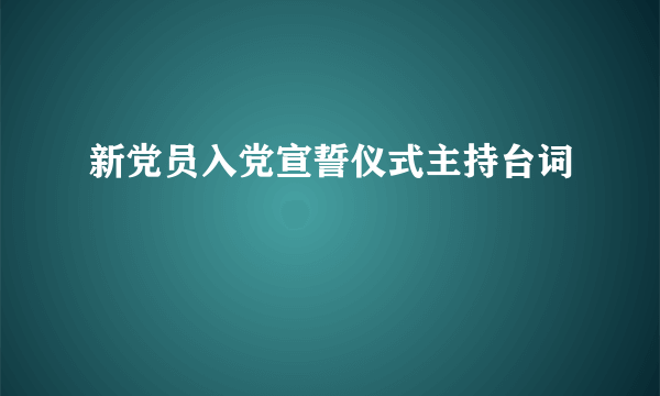 新党员入党宣誓仪式主持台词