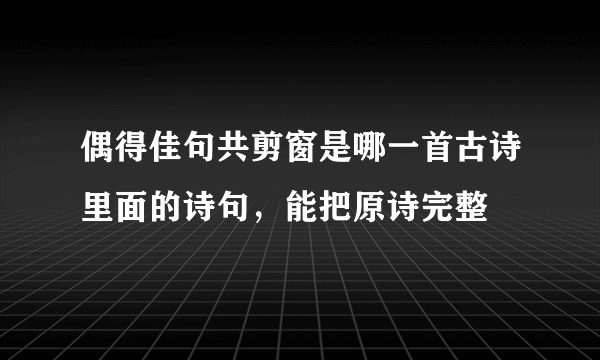 偶得佳句共剪窗是哪一首古诗里面的诗句，能把原诗完整