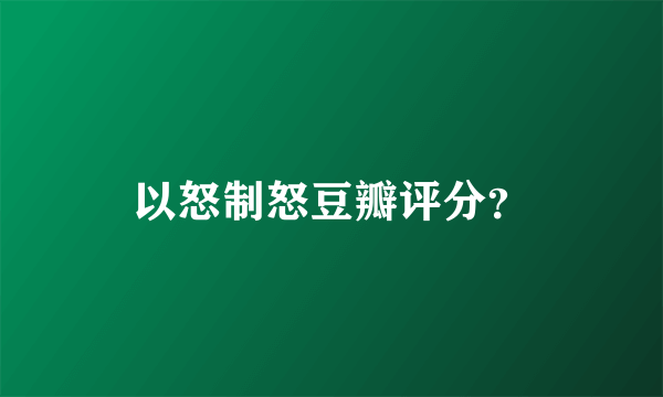 以怒制怒豆瓣评分？