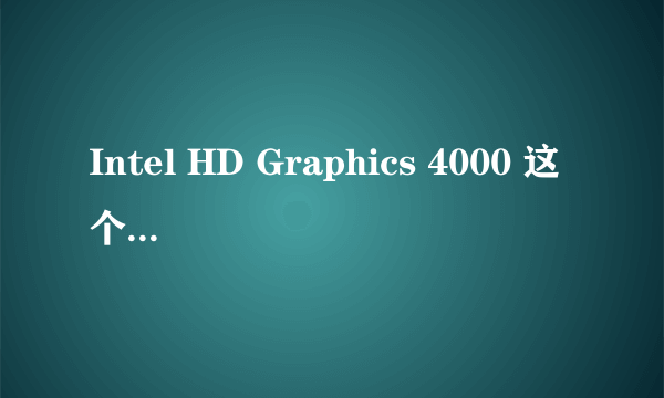 Intel HD Graphics 4000 这个显卡怎么样