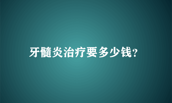 牙髓炎治疗要多少钱？