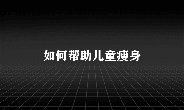 如何帮助儿童瘦身