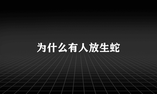 为什么有人放生蛇
