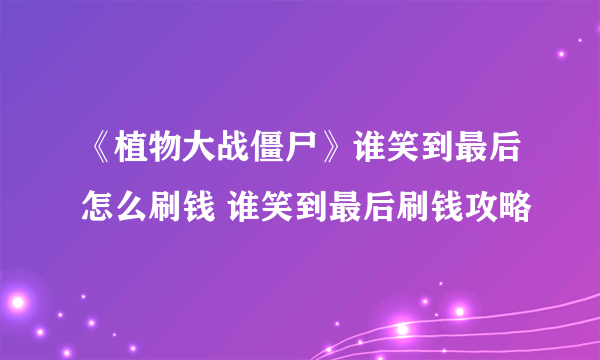 《植物大战僵尸》谁笑到最后怎么刷钱 谁笑到最后刷钱攻略
