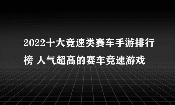 2022十大竞速类赛车手游排行榜 人气超高的赛车竞速游戏