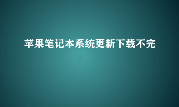 苹果笔记本系统更新下载不完