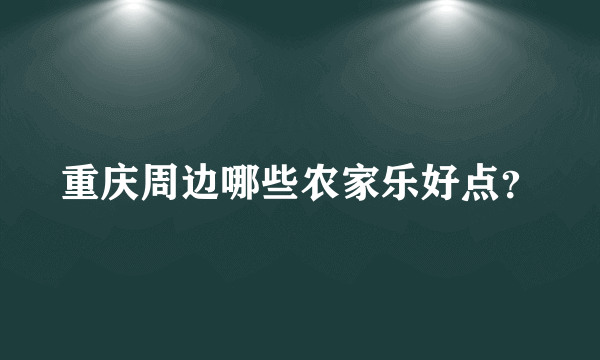 重庆周边哪些农家乐好点？