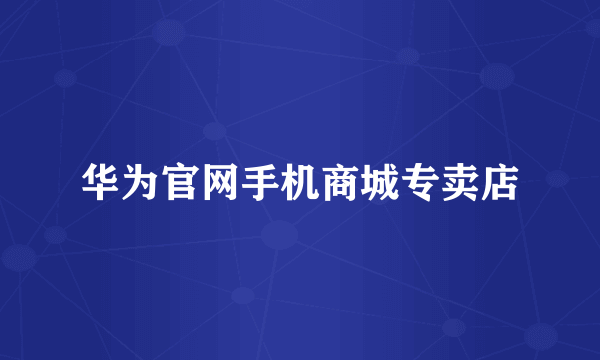 华为官网手机商城专卖店