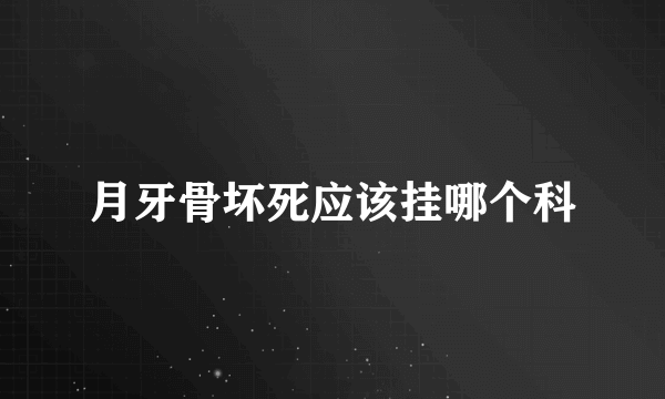 月牙骨坏死应该挂哪个科