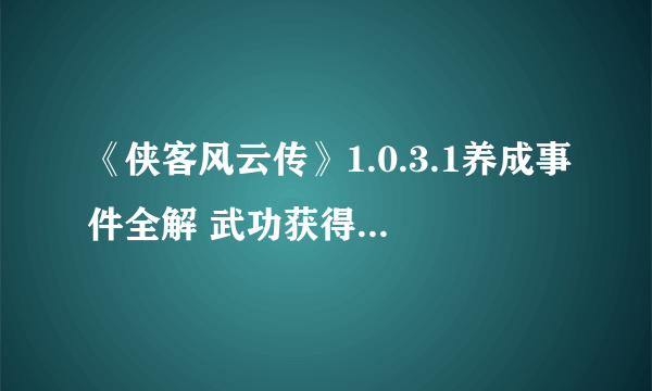 《侠客风云传》1.0.3.1养成事件全解 武功获得及天赋介绍