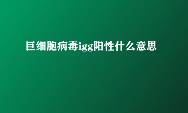 巨细胞病毒igg阳性什么意思