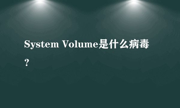 System Volume是什么病毒？