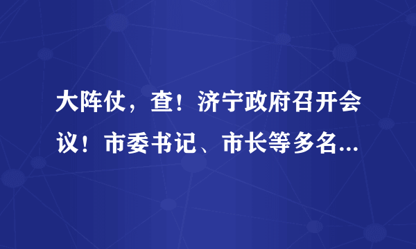 大阵仗，查！济宁政府召开会议！市委书记、市长等多名领导出席