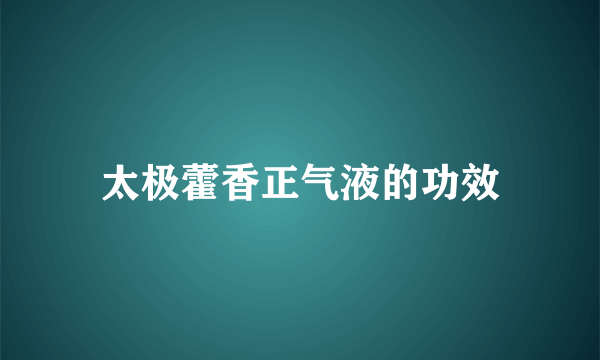 太极藿香正气液的功效