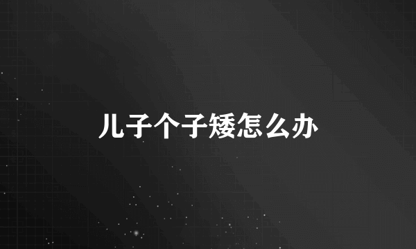 儿子个子矮怎么办