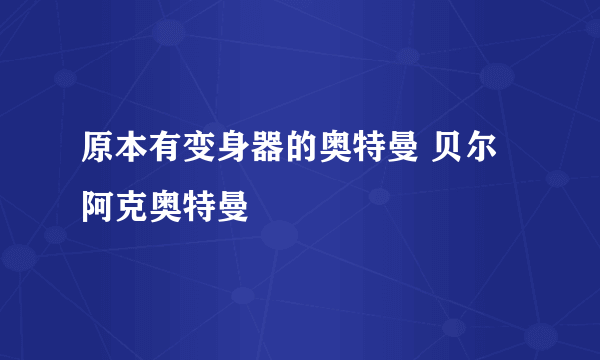 原本有变身器的奥特曼 贝尔阿克奥特曼