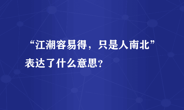 “江潮容易得，只是人南北”表达了什么意思？