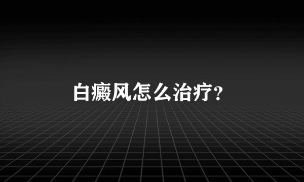 白癜风怎么治疗？